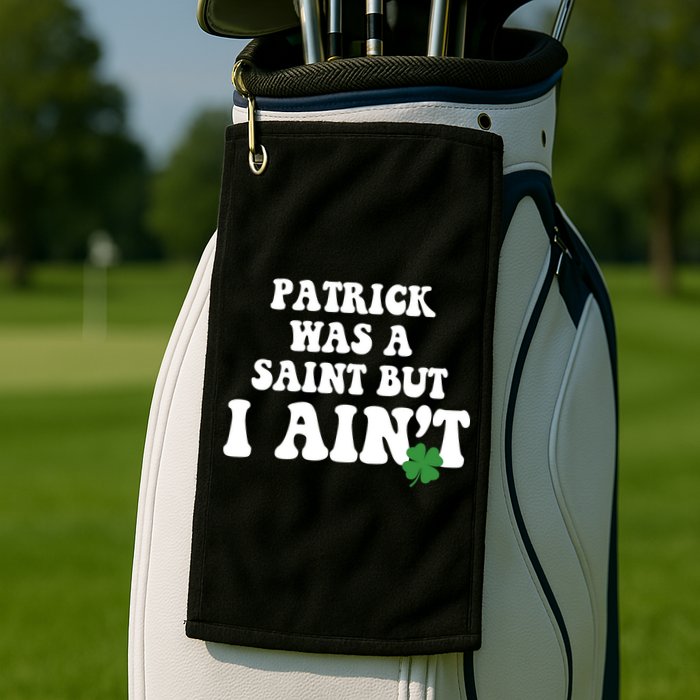Patrick Was A Saint But I Aint Funny St Patricks Day Golf Towel