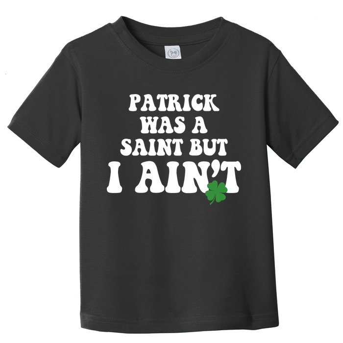 Patrick Was A Saint But I Aint Funny St Patricks Day Toddler T-Shirt