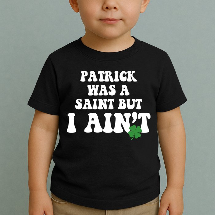 Patrick Was A Saint But I Aint Funny St Patricks Day Toddler T-Shirt
