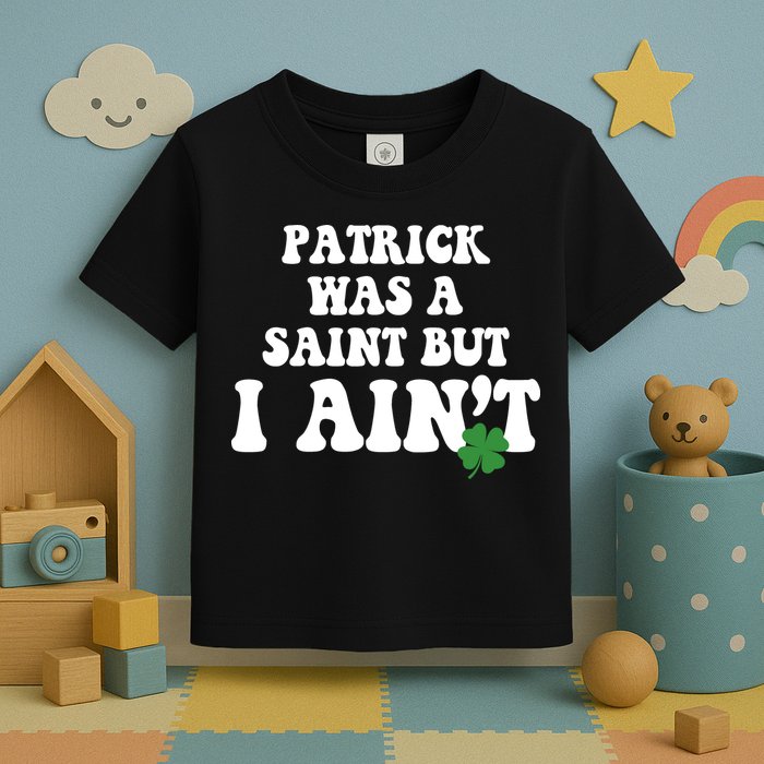 Patrick Was A Saint But I Aint Funny St Patricks Day Toddler T-Shirt