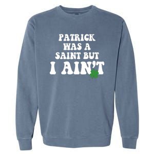 Patrick Was A Saint But I Aint Funny St Patricks Day Garment-Dyed Sweatshirt