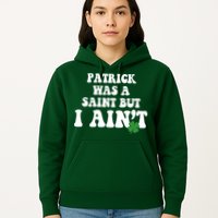 Patrick Was A Saint But I Aint Funny St Patricks Day Hoodie