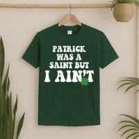 Patrick Was A Saint But I Aint Funny St Patricks Day T-Shirt