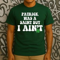 Patrick Was A Saint But I Aint Funny St Patricks Day T-Shirt
