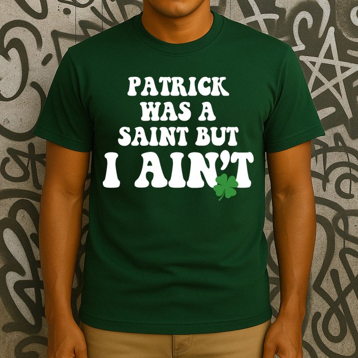 Patrick Was A Saint But I Aint Funny St Patricks Day T-Shirt