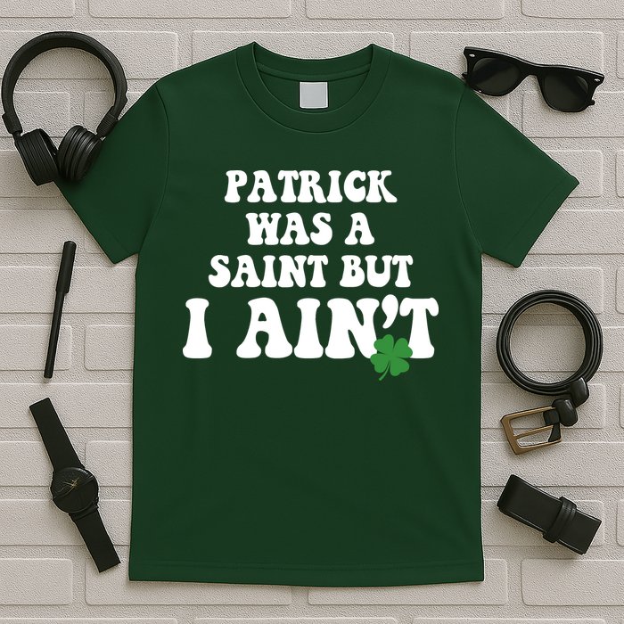 Patrick Was A Saint But I Aint Funny St Patricks Day T-Shirt