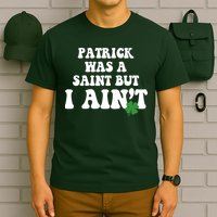 Patrick Was A Saint But I Aint Funny St Patricks Day T-Shirt