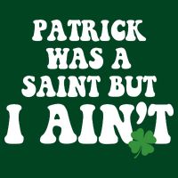 Patrick Was A Saint But I Aint Funny St Patricks Day Button