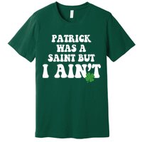 Patrick Was A Saint But I Aint Funny St Patricks Day Premium T-Shirt