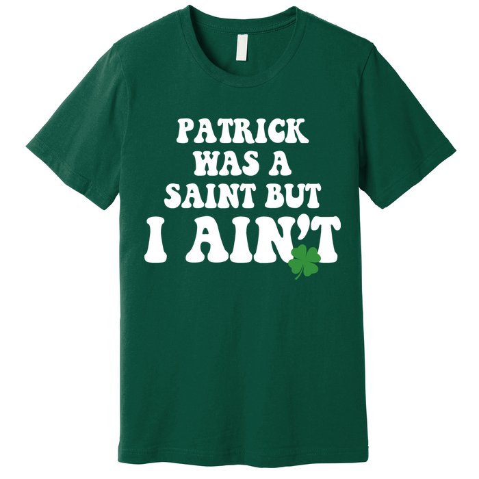 Patrick Was A Saint But I Aint Funny St Patricks Day Premium T-Shirt