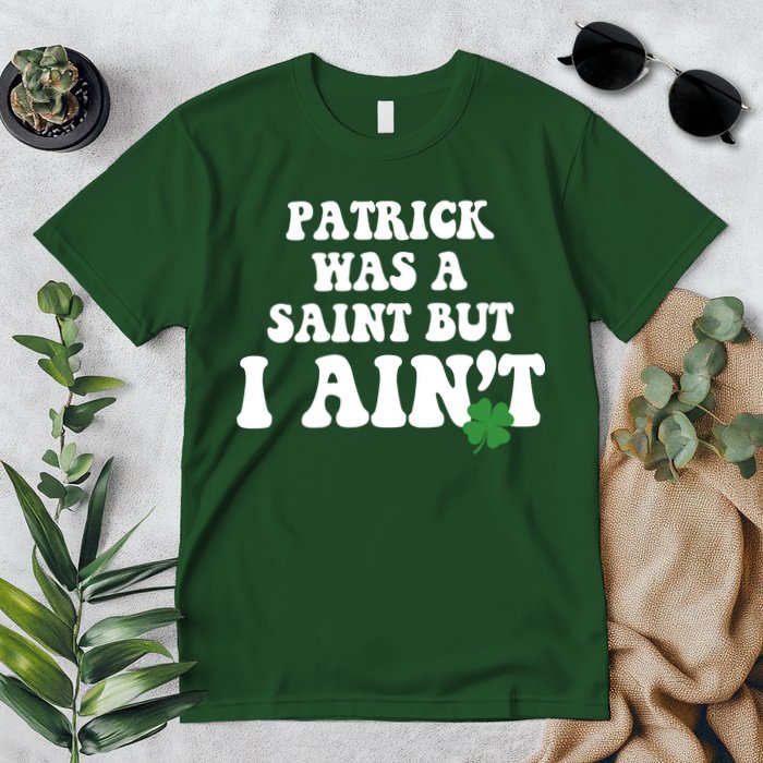 Patrick Was A Saint But I Aint Funny St Patricks Day Premium T-Shirt