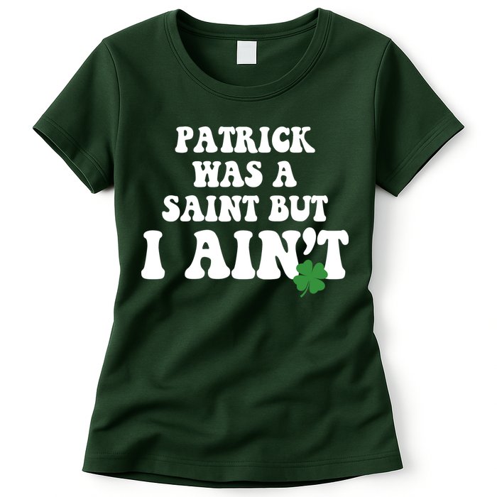 Patrick Was A Saint But I Aint Funny St Patricks Day Womens T-Shirt