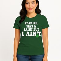 Patrick Was A Saint But I Aint Funny St Patricks Day Womens T-Shirt