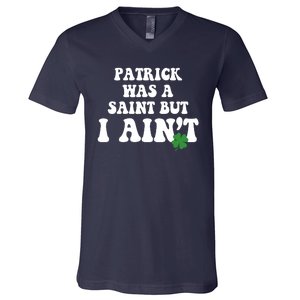 Patrick Was A Saint But I Aint Funny St Patricks Day V-Neck T-Shirt