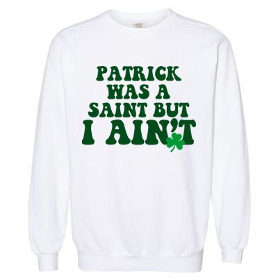 Patrick Was A Saint But I Aint Funny St Patricks Day Garment-Dyed Sweatshirt
