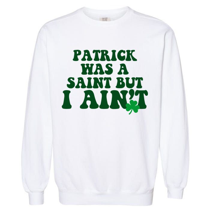 Patrick Was A Saint But I Aint Funny St Patricks Day Garment-Dyed Sweatshirt