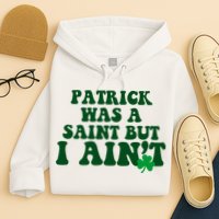 Patrick Was A Saint But I Aint Funny St Patricks Day Hoodie