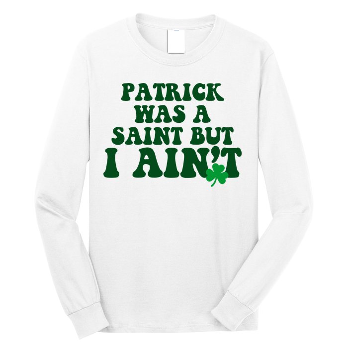 Patrick Was A Saint But I Aint Funny St Patricks Day Long Sleeve Shirt