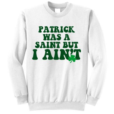 Patrick Was A Saint But I Aint Funny St Patricks Day Sweatshirt