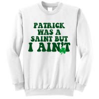 Patrick Was A Saint But I Aint Funny St Patricks Day Sweatshirt