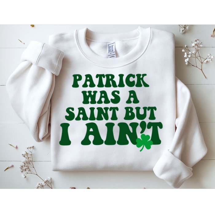 Patrick Was A Saint But I Aint Funny St Patricks Day Sweatshirt