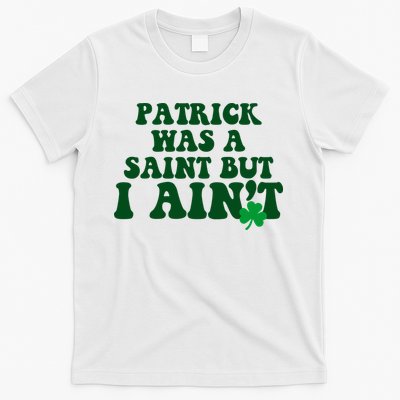Patrick Was A Saint But I Aint Funny St Patricks Day T-Shirt