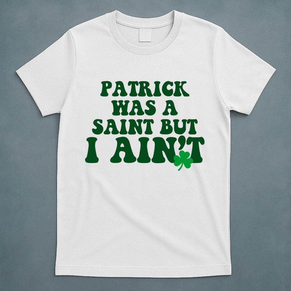 Patrick Was A Saint But I Aint Funny St Patricks Day T-Shirt