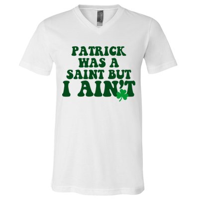 Patrick Was A Saint But I Aint Funny St Patricks Day V-Neck T-Shirt