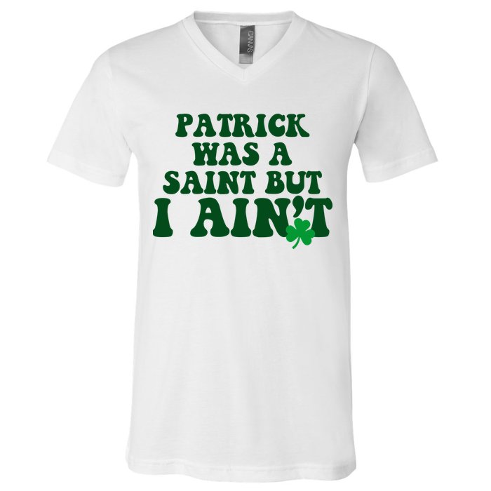 Patrick Was A Saint But I Aint Funny St Patricks Day V-Neck T-Shirt