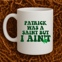 Patrick Was A Saint But I Aint Funny St Patricks Day Mug