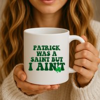 Patrick Was A Saint But I Aint Funny St Patricks Day Mug