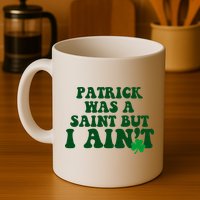 Patrick Was A Saint But I Aint Funny St Patricks Day Mug