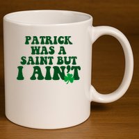 Patrick Was A Saint But I Aint Funny St Patricks Day 11oz C Handle Ceramic Mug