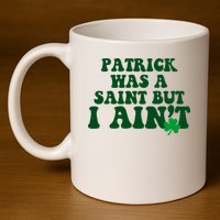 Patrick Was A Saint But I Aint Funny St Patricks Day 11oz C Handle Ceramic Mug