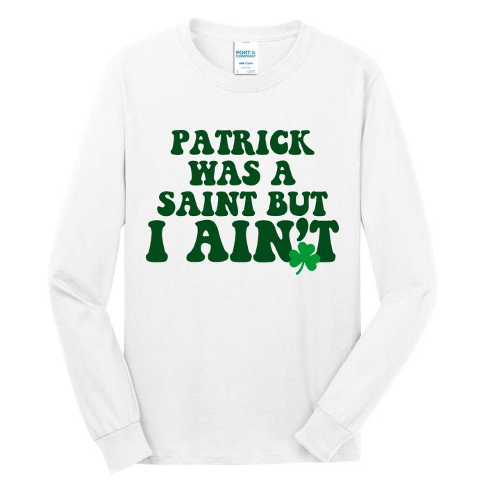 Patrick Was A Saint But I Aint Funny St Patricks Day Tall Long Sleeve T-Shirt