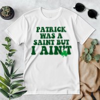 Patrick Was A Saint But I Aint Funny St Patricks Day Premium T-Shirt