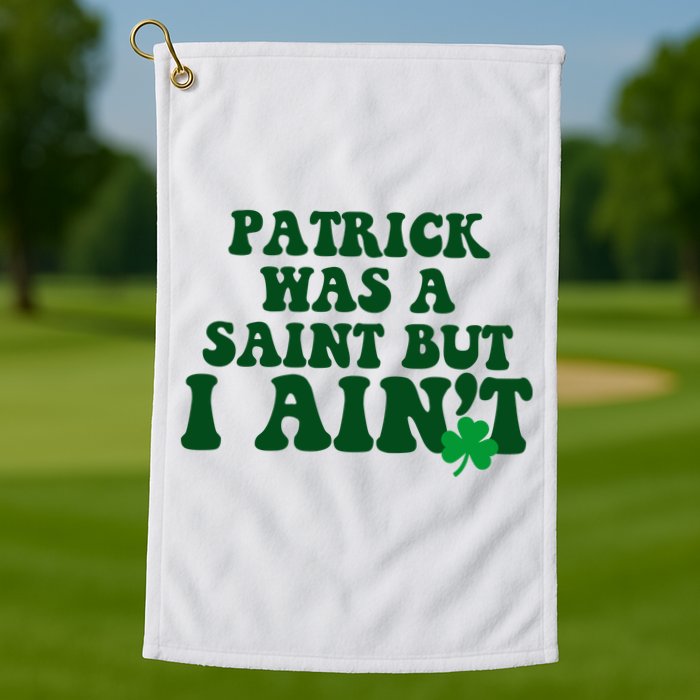 Patrick Was A Saint But I Aint Funny St Patricks Day Golf Towel