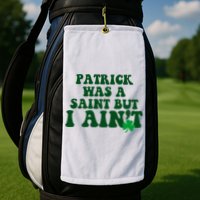 Patrick Was A Saint But I Aint Funny St Patricks Day Golf Towel