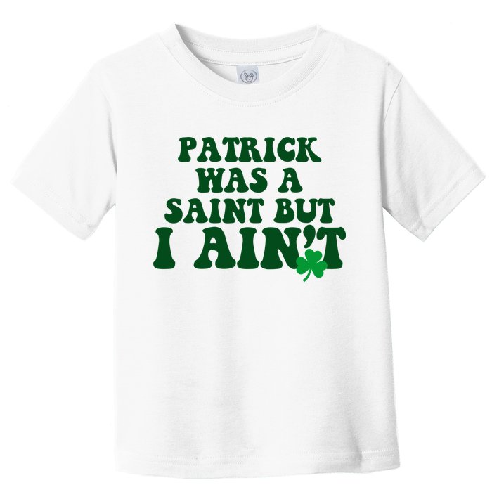 Patrick Was A Saint But I Aint Funny St Patricks Day Toddler T-Shirt