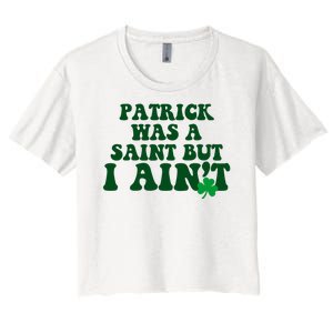 Patrick Was A Saint But I Aint Funny St Patricks Day Women's Crop Top Tee