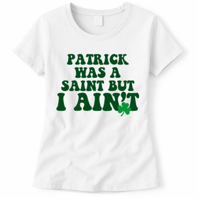 Patrick Was A Saint But I Aint Funny St Patricks Day Womens T-Shirt