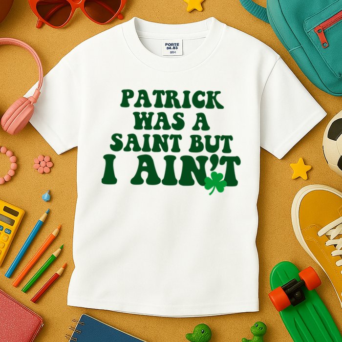 Patrick Was A Saint But I Aint Funny St Patricks Day Kids T-Shirt