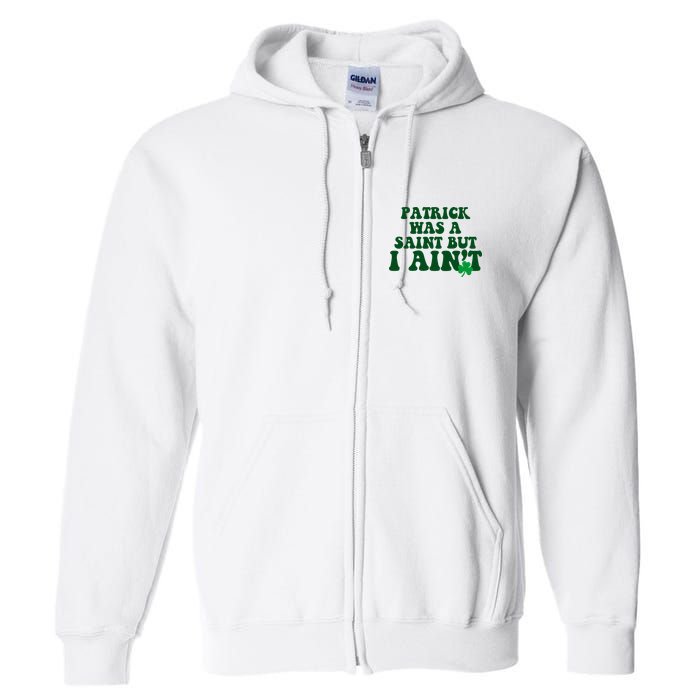 Patrick Was A Saint But I Aint Funny St Patricks Day Full Zip Hoodie