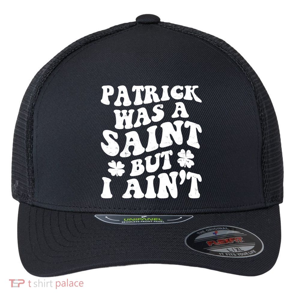 Patrick Was A Saint Funny St Patricks Day Flexfit Unipanel Trucker Cap