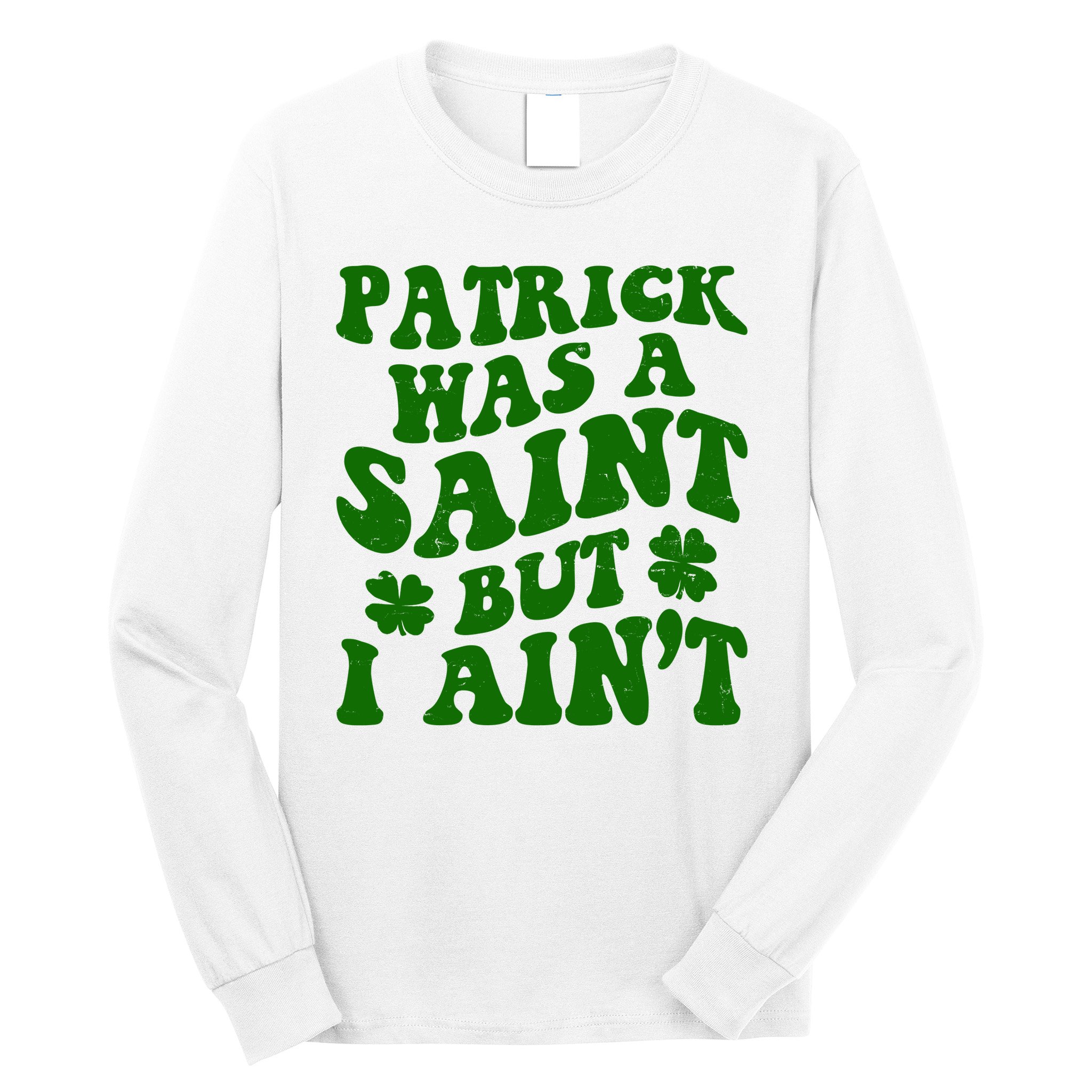 Patrick Was A Saint Funny St Patricks Day Long Sleeve Shirt