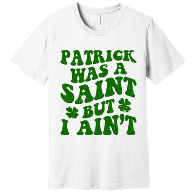 Patrick Was A Saint Funny St Patricks Day Premium T-Shirt