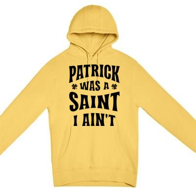 Patrick Was A Saint But I Ain't St Patricks Day Premium Pullover Hoodie