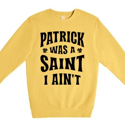 Patrick Was A Saint But I Ain't St Patricks Day Premium Crewneck Sweatshirt