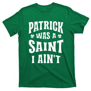 Patrick Was A Saint But I Ain't St Patricks Day T-Shirt