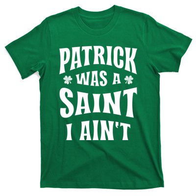 Patrick Was A Saint But I Ain't St Patricks Day T-Shirt